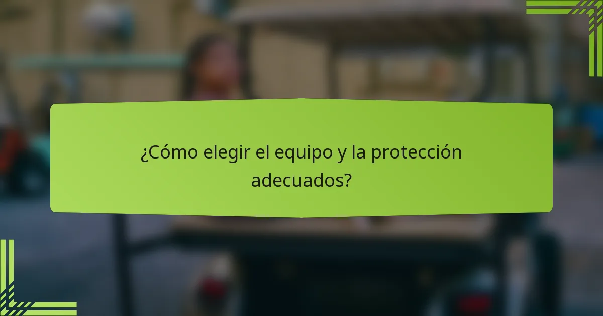¿Cómo elegir el equipo y la protección adecuados?