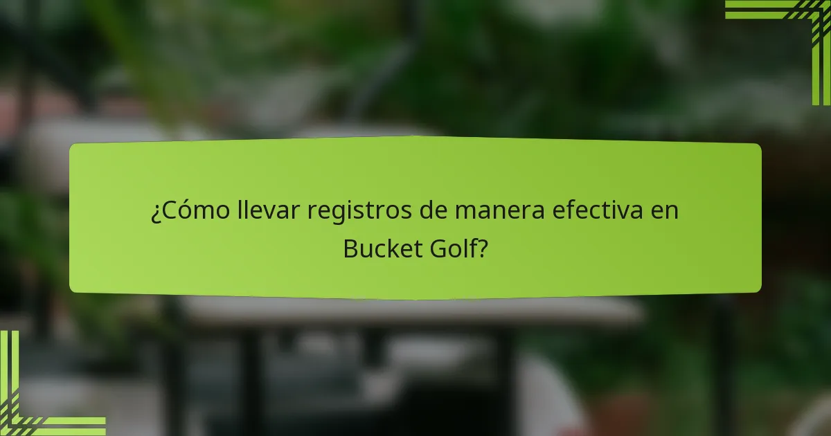 ¿Cómo llevar registros de manera efectiva en Bucket Golf?
