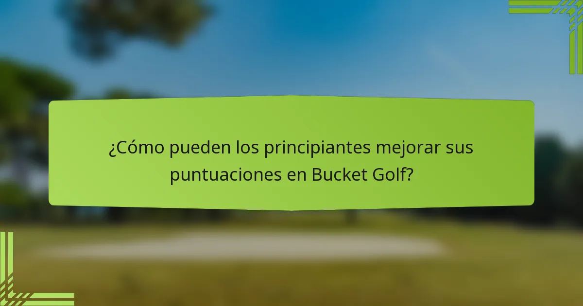 ¿Cómo pueden los principiantes mejorar sus puntuaciones en Bucket Golf?