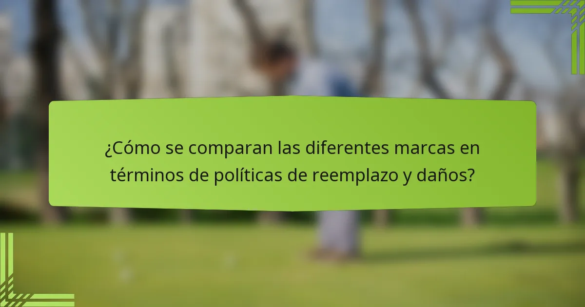 ¿Cómo se comparan las diferentes marcas en términos de políticas de reemplazo y daños?