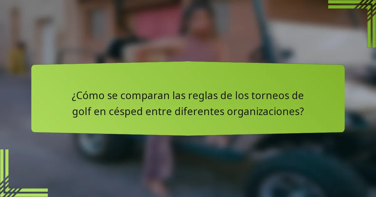 ¿Cómo se comparan las reglas de los torneos de golf en césped entre diferentes organizaciones?