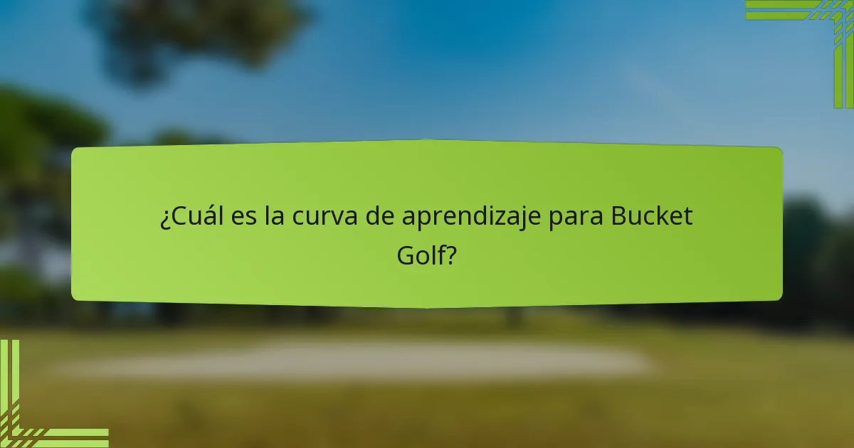 ¿Cuál es la curva de aprendizaje para Bucket Golf?