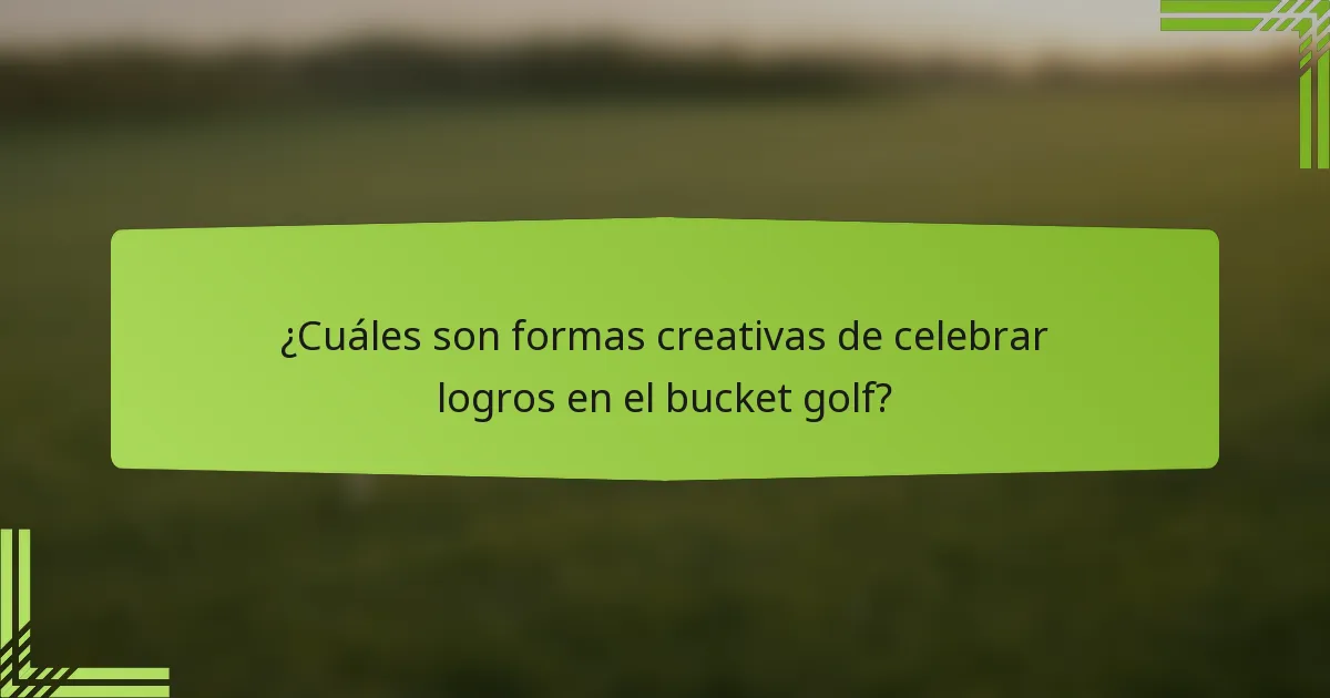 ¿Cuáles son formas creativas de celebrar logros en el bucket golf?