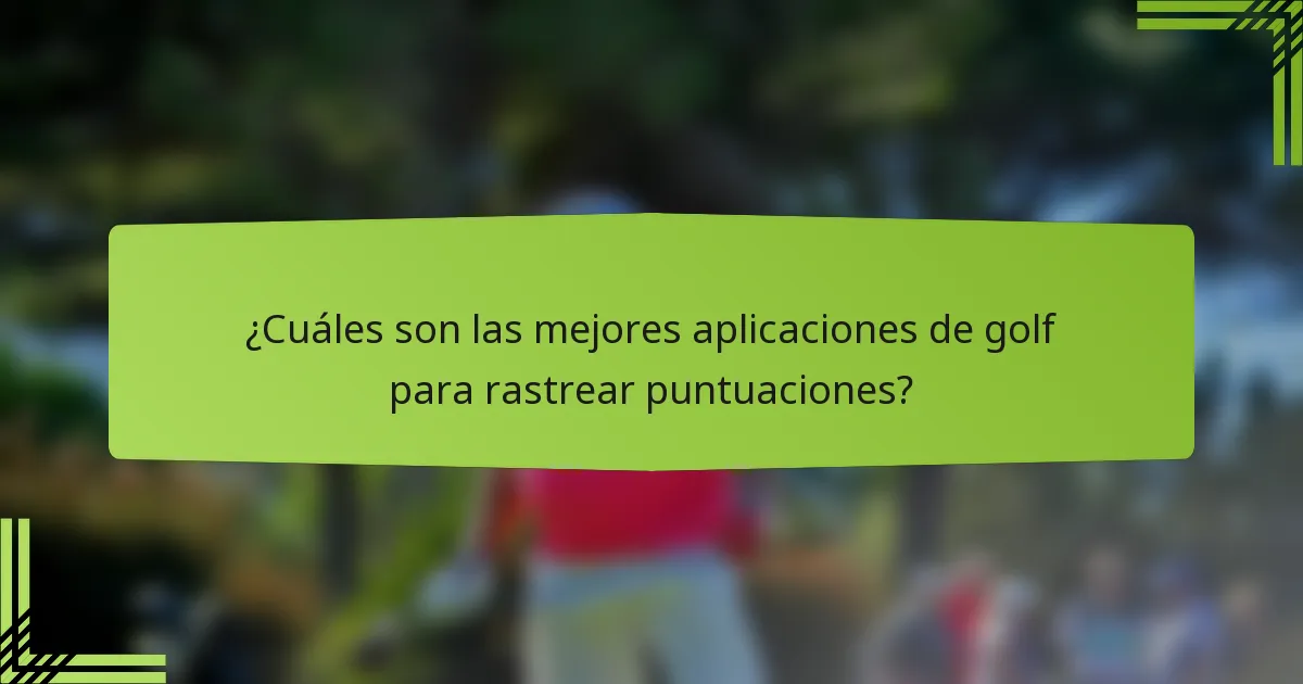 ¿Cuáles son las mejores aplicaciones de golf para rastrear puntuaciones?