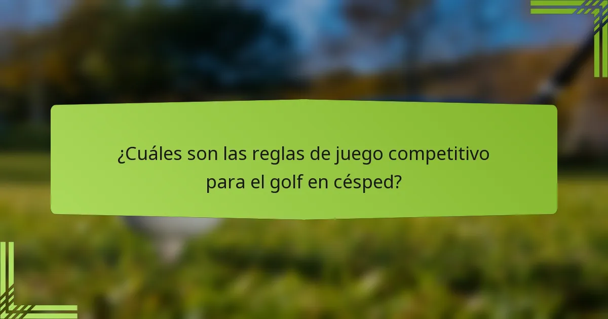 ¿Cuáles son las reglas de juego competitivo para el golf en césped?