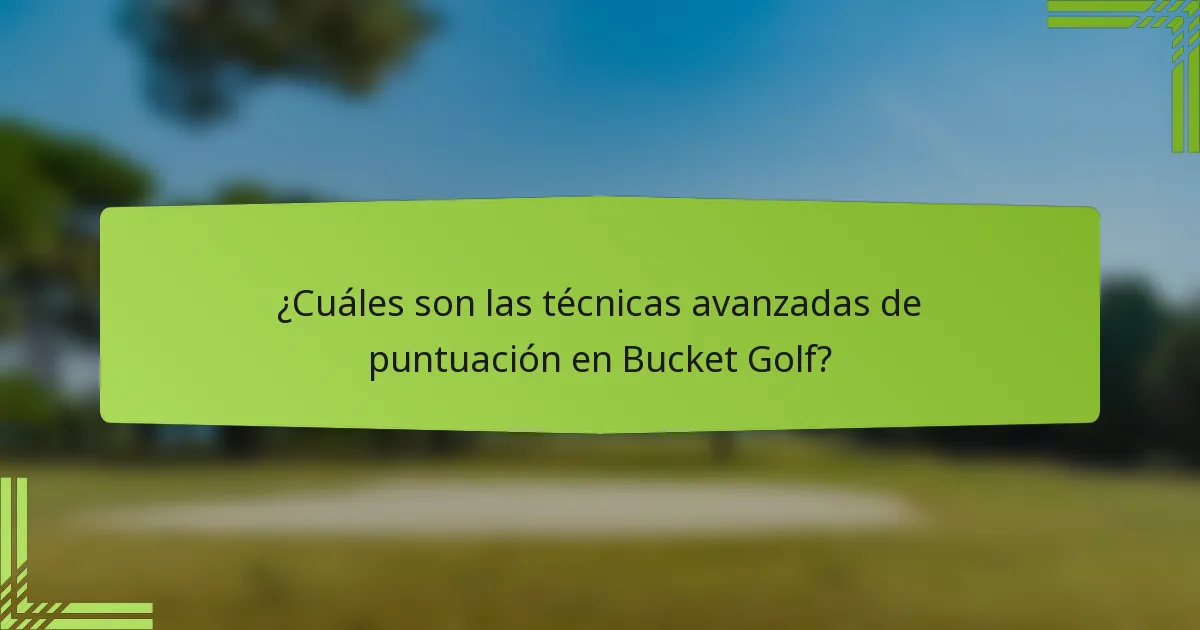 ¿Cuáles son las técnicas avanzadas de puntuación en Bucket Golf?
