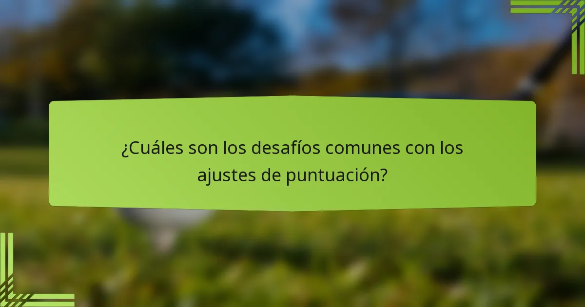 ¿Cuáles son los desafíos comunes con los ajustes de puntuación?