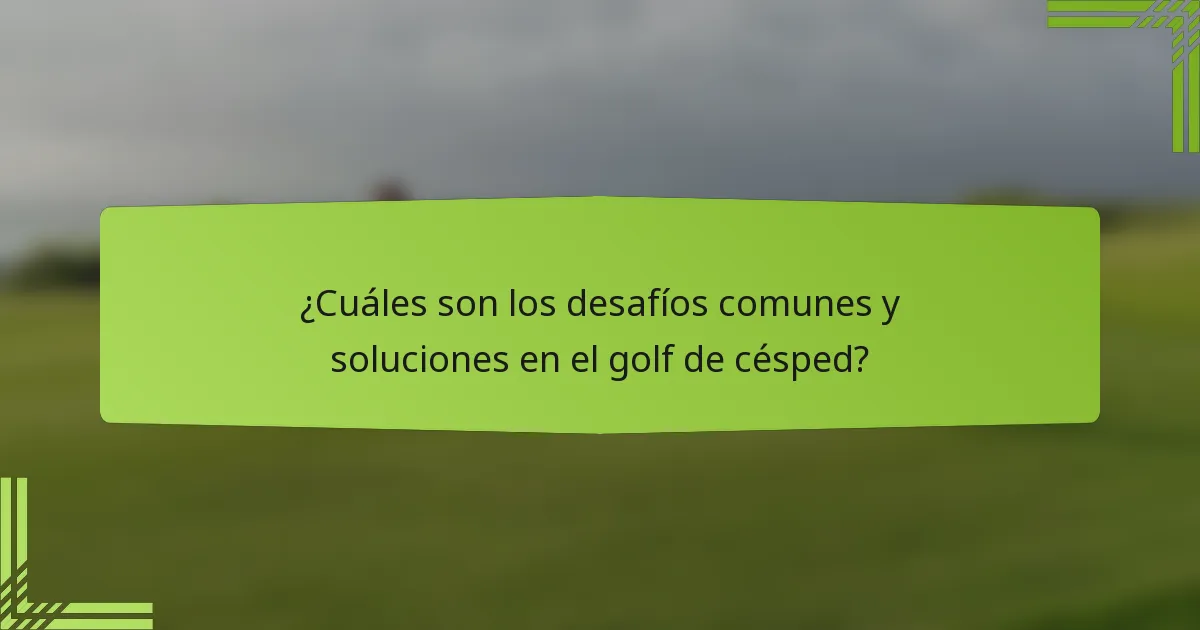 ¿Cuáles son los desafíos comunes y soluciones en el golf de césped?