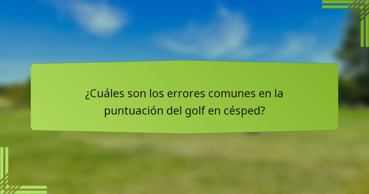 ¿Cuáles son los errores comunes en la puntuación del golf en césped?