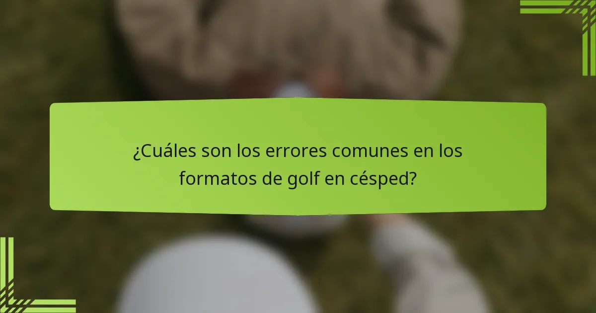 ¿Cuáles son los errores comunes en los formatos de golf en césped?