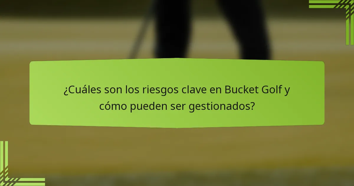 ¿Cuáles son los riesgos clave en Bucket Golf y cómo pueden ser gestionados?