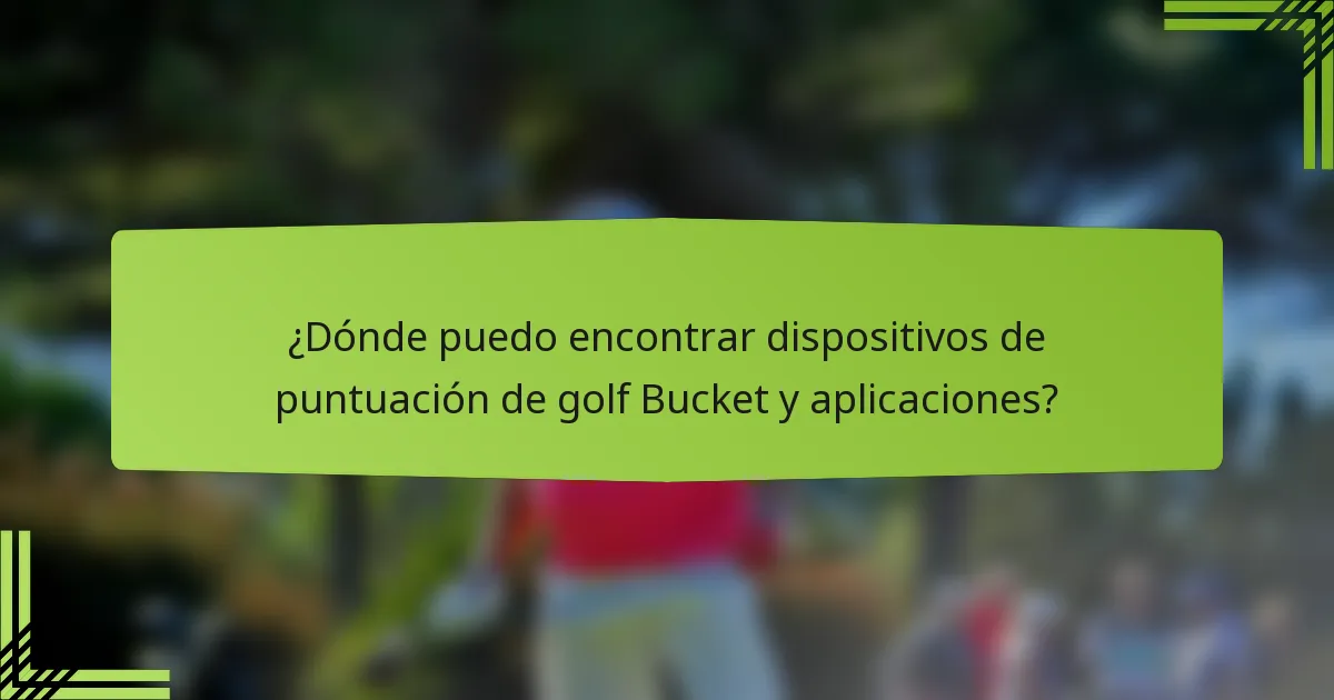 ¿Dónde puedo encontrar dispositivos de puntuación de golf Bucket y aplicaciones?