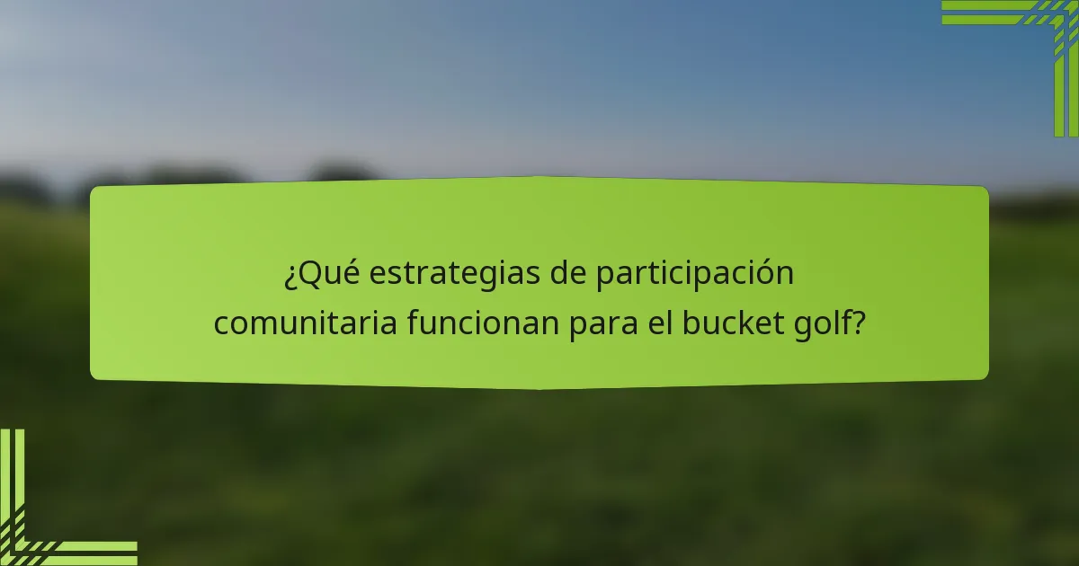 ¿Qué estrategias de participación comunitaria funcionan para el bucket golf?