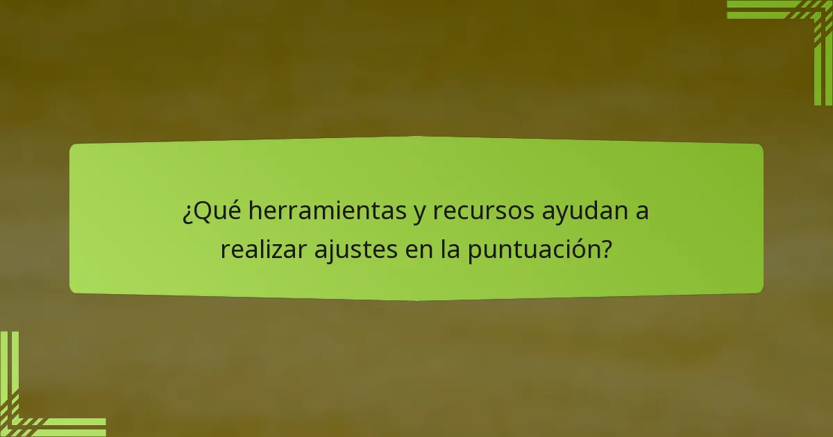 ¿Qué herramientas y recursos ayudan a realizar ajustes en la puntuación?
