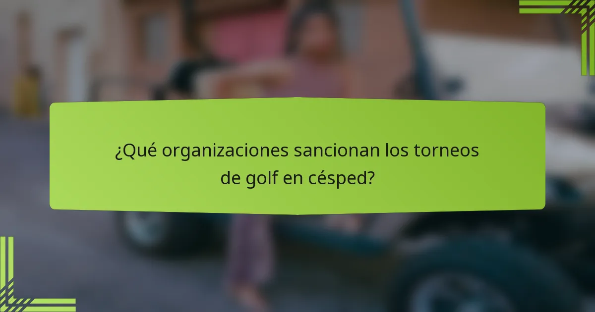 ¿Qué organizaciones sancionan los torneos de golf en césped?
