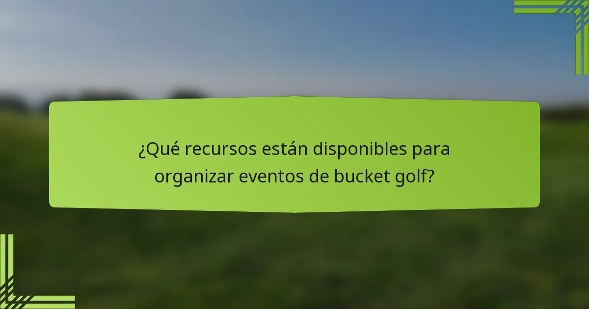 ¿Qué recursos están disponibles para organizar eventos de bucket golf?