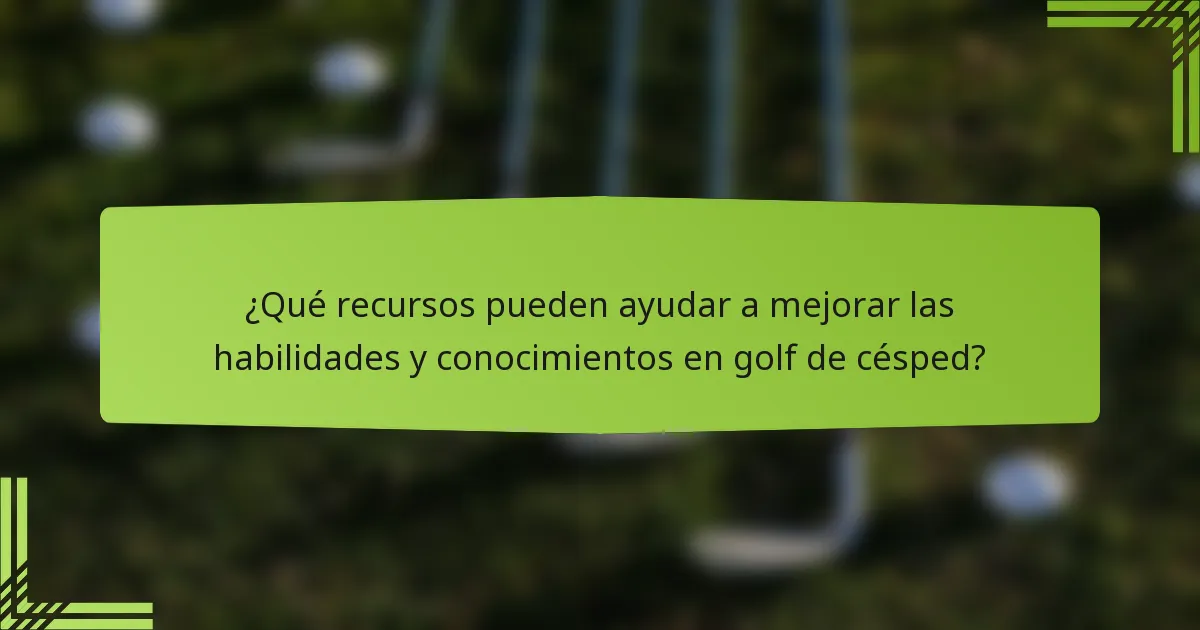 ¿Qué recursos pueden ayudar a mejorar las habilidades y conocimientos en golf de césped?